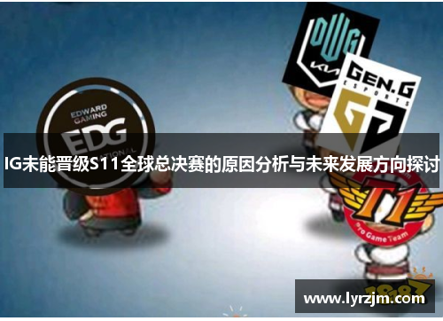 IG未能晋级S11全球总决赛的原因分析与未来发展方向探讨