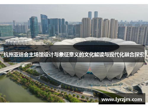 杭州亚运会主场馆设计与象征意义的文化解读与现代化融合探索