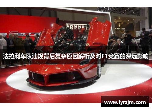 法拉利车队违规背后复杂原因解析及对F1竞赛的深远影响