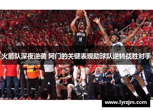 火箭队深夜逆袭 阿门的关键表现助球队逆转战胜对手
