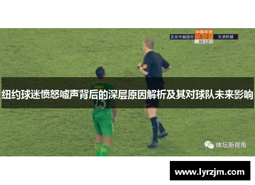 纽约球迷愤怒嘘声背后的深层原因解析及其对球队未来影响