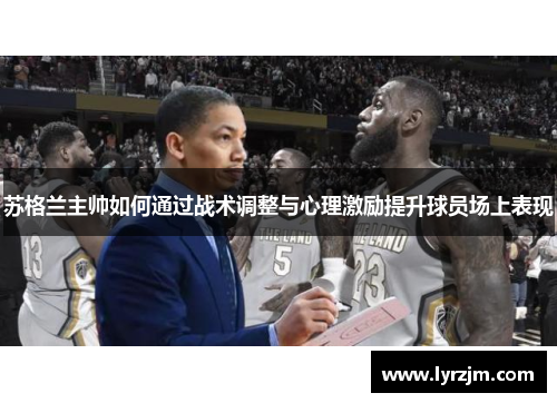 苏格兰主帅如何通过战术调整与心理激励提升球员场上表现