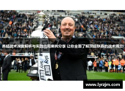 英超战术深度解析与实践应用案例分享 让你全面了解顶级联赛的战术博弈