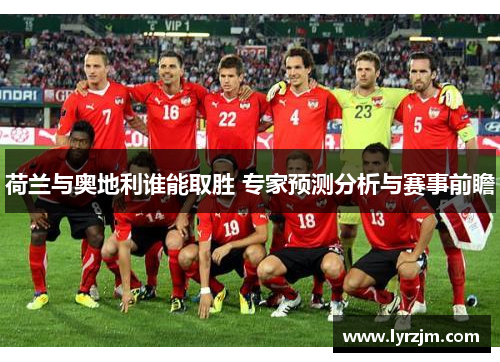 荷兰与奥地利谁能取胜 专家预测分析与赛事前瞻