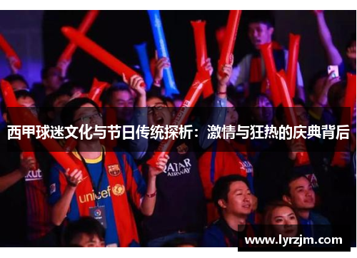 西甲球迷文化与节日传统探析：激情与狂热的庆典背后
