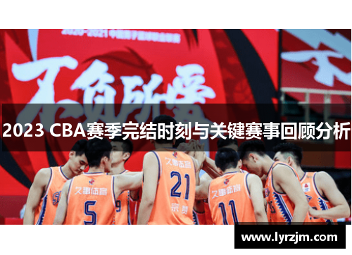 2023 CBA赛季完结时刻与关键赛事回顾分析 2023 CBA赛季完结时刻与关键赛事回顾分析