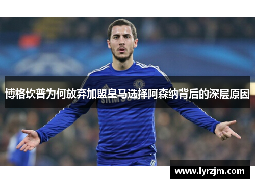 博格坎普为何放弃加盟皇马选择阿森纳背后的深层原因