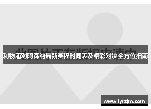 利物浦对阿森纳最新赛程时间表及精彩对决全方位指南