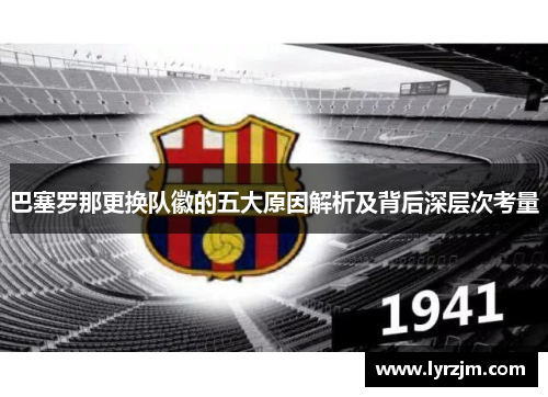 巴塞罗那更换队徽的五大原因解析及背后深层次考量