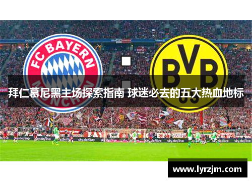 拜仁慕尼黑主场探索指南 球迷必去的五大热血地标