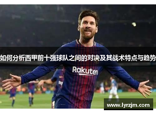 如何分析西甲前十强球队之间的对决及其战术特点与趋势