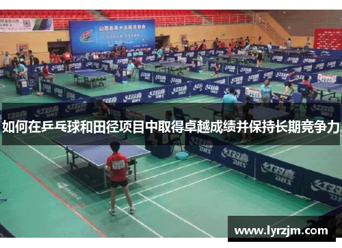 如何在乒乓球和田径项目中取得卓越成绩并保持长期竞争力