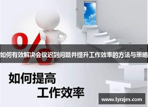 如何有效解决会议迟到问题并提升工作效率的方法与策略