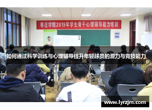 如何通过科学训练与心理辅导提升年轻球员的潜力与竞技能力