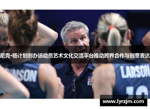 尼克·杨计划创办运动员艺术文化交流平台推动跨界合作与创意表达