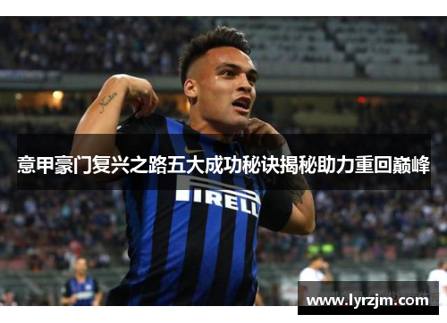 意甲豪门复兴之路五大成功秘诀揭秘助力重回巅峰