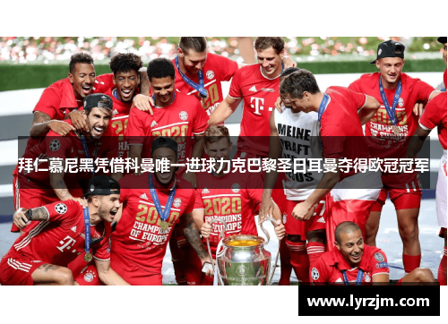 拜仁慕尼黑凭借科曼唯一进球力克巴黎圣日耳曼夺得欧冠冠军 拜仁慕尼黑凭借科曼唯一进球力克巴黎圣日耳曼夺得欧冠冠军
