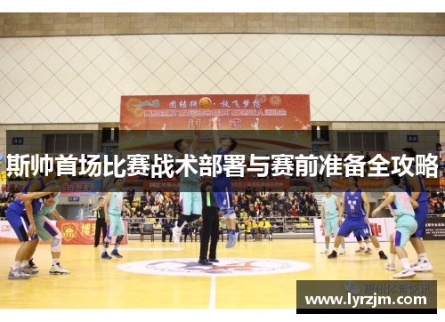 斯帅首场比赛战术部署与赛前准备全攻略 斯帅首场比赛战术部署与赛前准备全攻略
