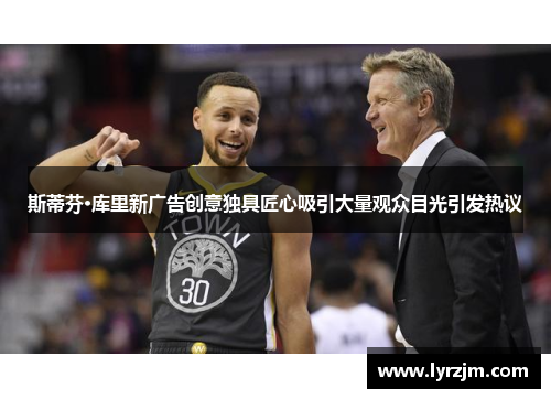 斯蒂芬·库里新广告创意独具匠心吸引大量观众目光引发热议