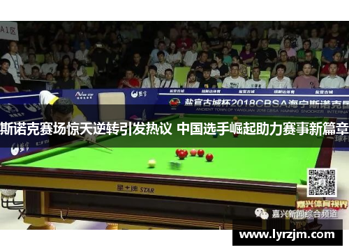斯诺克赛场惊天逆转引发热议 中国选手崛起助力赛事新篇章