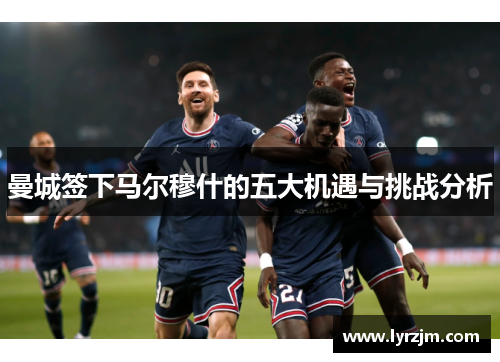 曼城签下马尔穆什的五大机遇与挑战分析