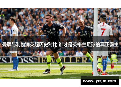 曼联与利物浦英超历史对比 谁才是英格兰足球的真正霸主