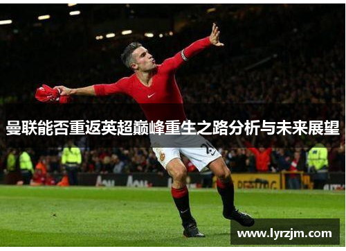 曼联能否重返英超巅峰重生之路分析与未来展望