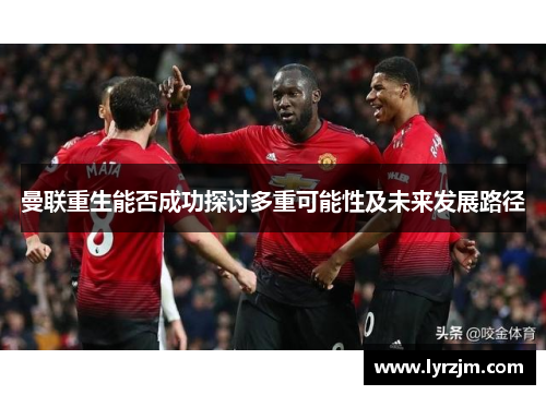 曼联重生能否成功探讨多重可能性及未来发展路径