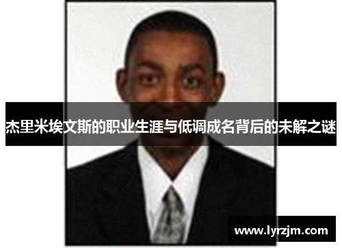 杰里米埃文斯的职业生涯与低调成名背后的未解之谜 杰里米埃文斯的职业生涯与低调成名背后的未解之谜