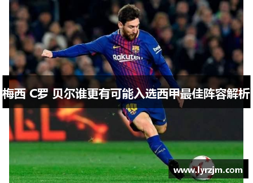 梅西 C罗 贝尔谁更有可能入选西甲最佳阵容解析